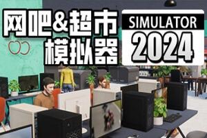网吧&超市模拟器2024/Internet Cafe & Supermarket Simulator 2024